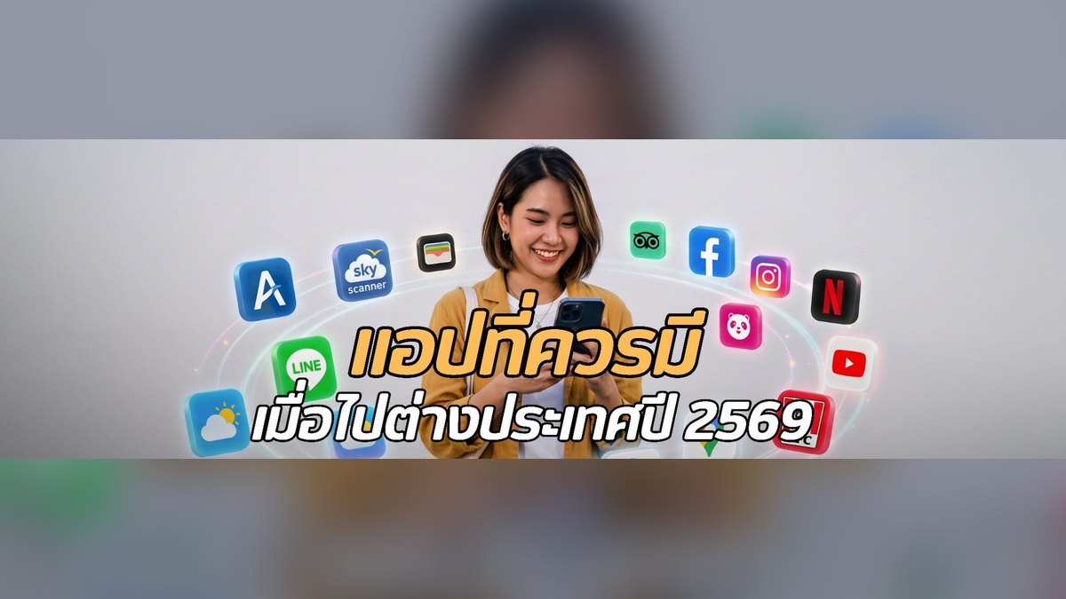 แอปที่ควรมีเมื่อไปเที่ยวต่างประเทศ ปี 2569 รวม 20 แอป ใช้งานง่าย เที่ยวสะดวก ปลอดภัยกว่าเดิม