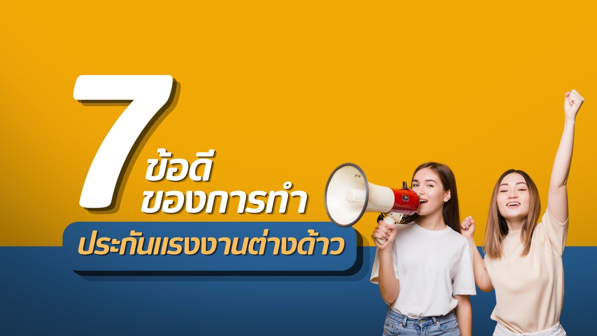 7 ข้อดีของการทำประกันแรงงานต่างด้าว ที่นายจ้างไม่ควรมองข้าม