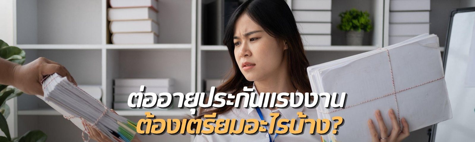 ต่ออายุประกันแรงงานต้องเตรียมอะไรบ้าง? เช็กเอกสารให้ครบก่อนดำเนินการ