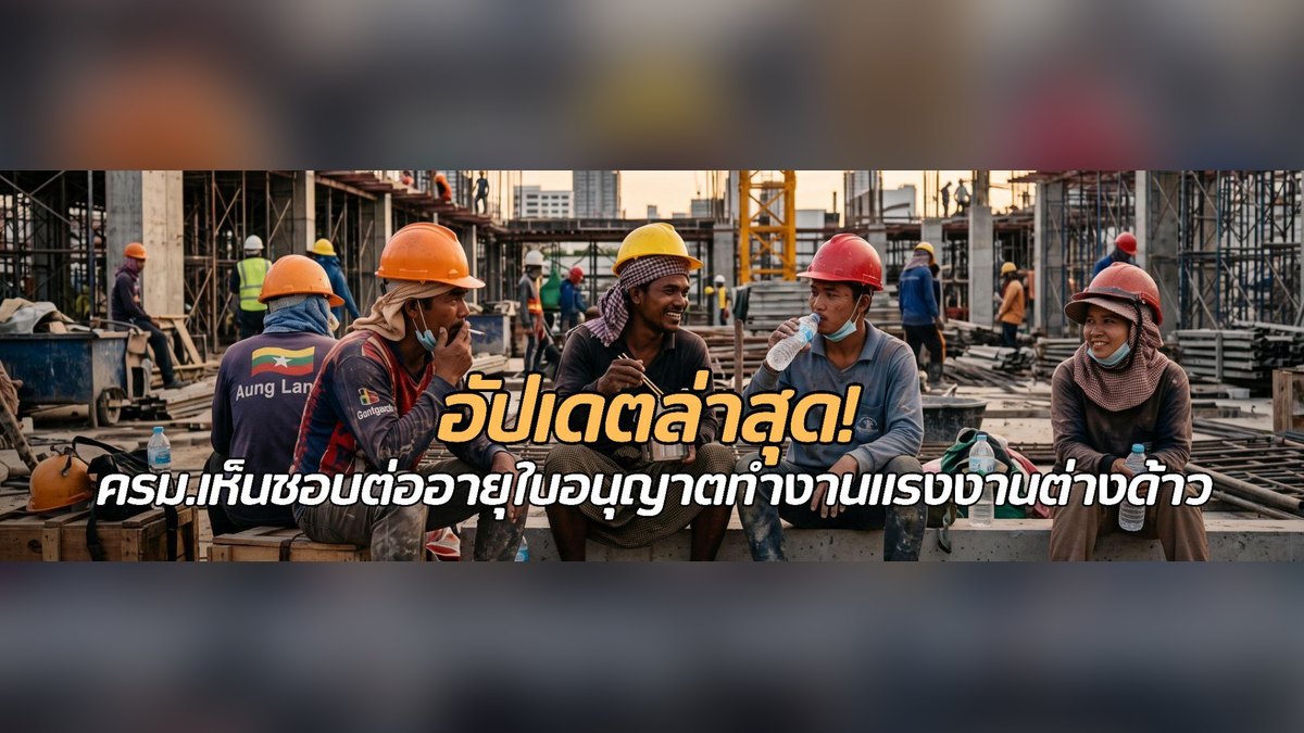 ครม.เห็นชอบขยายต่ออายุใบอนุญาตทำงานแรงงานต่างด้าว 3 สัญชาติ ถึง 11 ธันวาคม 2570